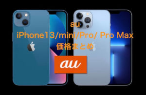 au iPhone13/mini/Pro/Maxの価格まとめ　予約は9/17午後9時から！
